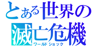 とある世界の滅亡危機（ワールドショック）