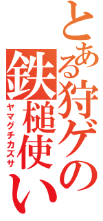 とある狩ゲの鉄槌使い（ヤマグチカズサ）