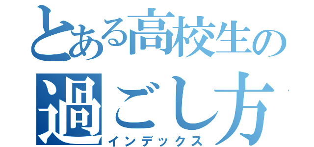 とある高校生の過ごし方（インデックス）