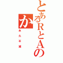 とあるＲとＡのか（永久不滅）