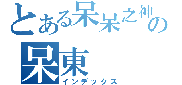 とある呆呆之神の呆東（インデックス）