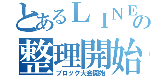 とあるＬＩＮＥの整理開始（ブロック大会開始）