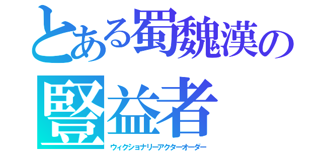 とある蜀魏漢の豎益者（ウィクショナリーアクターオーダー）