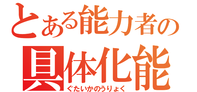 とある能力者の具体化能力（ぐたいかのうりょく）