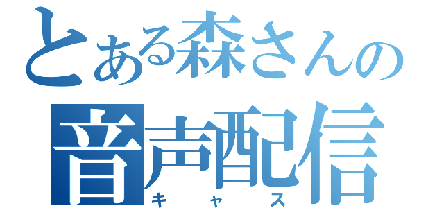 とある森さんの音声配信（キャス）