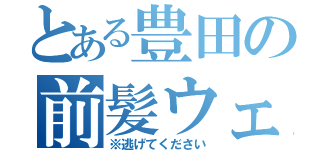 とある豊田の前髪ウェーブ（※逃げてください）