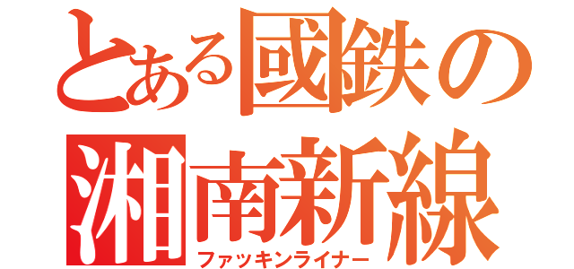 とある國鉄の湘南新線（ファッキンライナー）