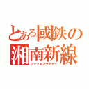 とある國鉄の湘南新線（ファッキンライナー）