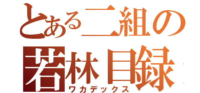 とある二組の若林目録（ワカデックス）