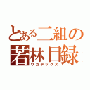 とある二組の若林目録（ワカデックス）