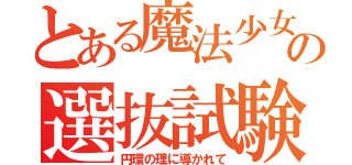 とある魔法少女の選抜試験（円環の理に導かれて）