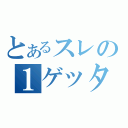 とあるスレの１ゲッター（）