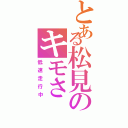 とある松見のキモさ（低速走行中）