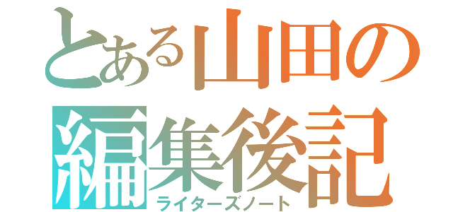 とある山田の編集後記（ライターズノート）