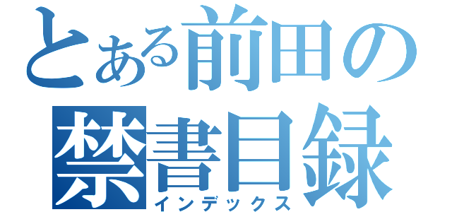 とある前田の禁書目録（インデックス）