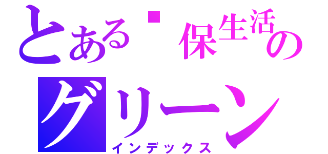 とある环保生活馆のグリーンリビングミュージアム（インデックス）