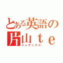 とある英語の片山ｔｅａｃｈｅｒ（インデックス）