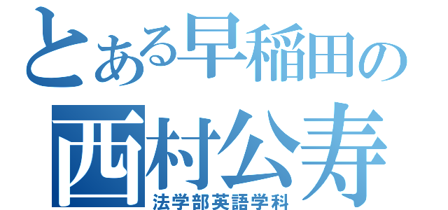 とある早稲田の西村公寿（法学部英語学科）