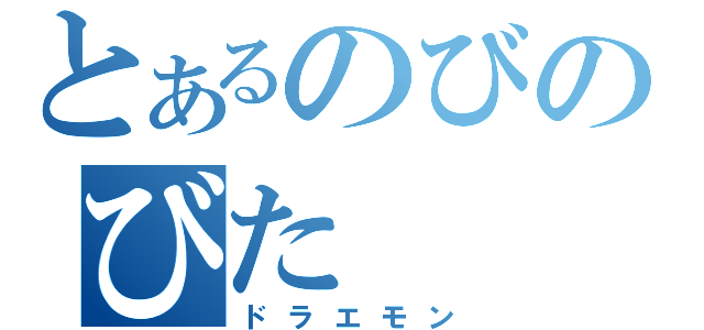 とあるのびのびた（ドラエモン）