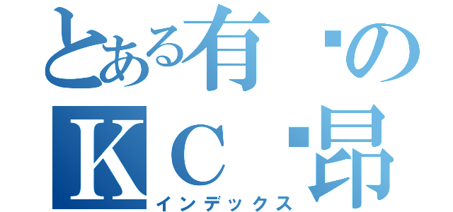 とある有爱のＫＣ纳昂（インデックス）