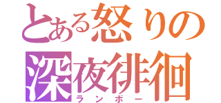 とある怒りの深夜徘徊（ランボー）