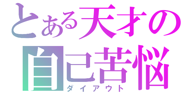 とある天才の自己苦悩（ダイアウト）