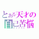 とある天才の自己苦悩（ダイアウト）