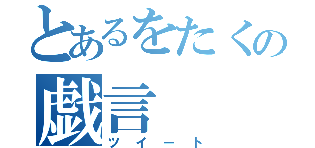 とあるをたくの戯言（ツイート）