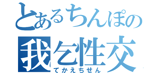 とあるちんぽの我乞性交（てかえちせん）