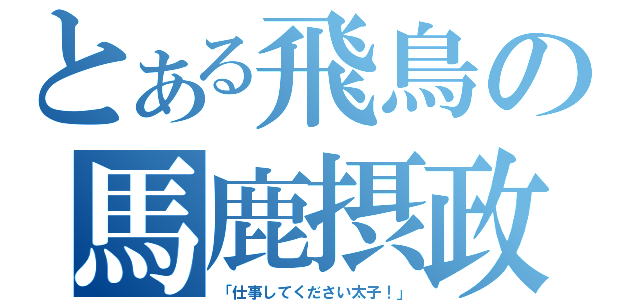 とある飛鳥の馬鹿摂政（「仕事してください太子！」）