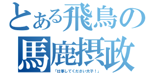 とある飛鳥の馬鹿摂政（「仕事してください太子！」）