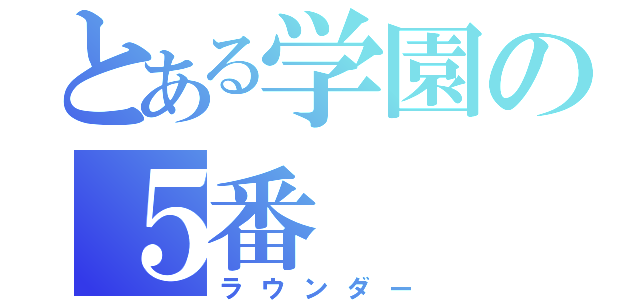 とある学園の５番（ラウンダー）