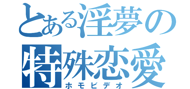 とある淫夢の特殊恋愛（ホモビデオ）