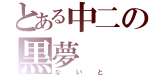 とある中二の黒夢（ないと）