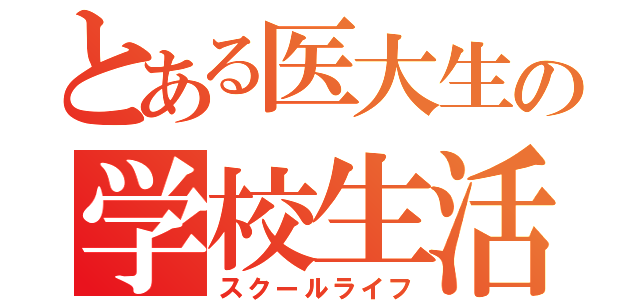 とある医大生の学校生活（スクールライフ）