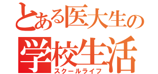 とある医大生の学校生活（スクールライフ）