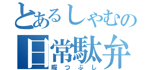 とあるしゃむの日常駄弁（暇つぶし）