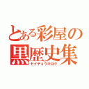 とある彩屋の黒歴史集（セイチョウキロク）