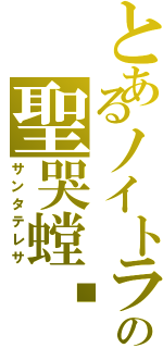 とあるノイトラの聖哭螳蜋（サンタテレサ）