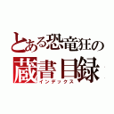 とある恐竜狂の蔵書目録（インデックス）