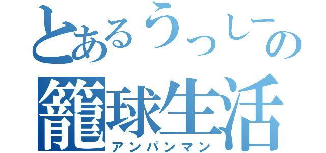 とあるうっしーの籠球生活（アンパンマン）