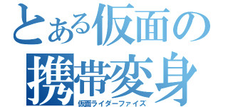 とある仮面の携帯変身（仮面ライダーファイズ）