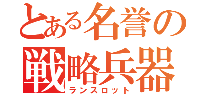 とある名誉の戦略兵器（ランスロット）