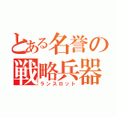 とある名誉の戦略兵器（ランスロット）