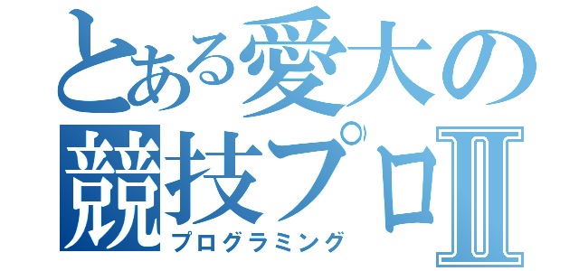 とある愛大の競技プログラミングⅡ（プログラミング）