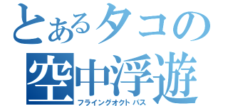 とあるタコの空中浮遊（フライングオクトパス）