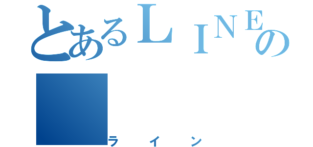 とあるＬＩＮＥの（ライン）