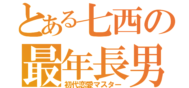 とある七西の最年長男（初代恋愛マスター）