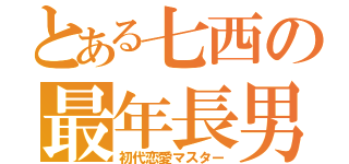 とある七西の最年長男（初代恋愛マスター）