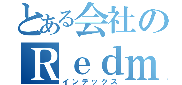 とある会社のＲｅｄｍｉｎｅ（インデックス）